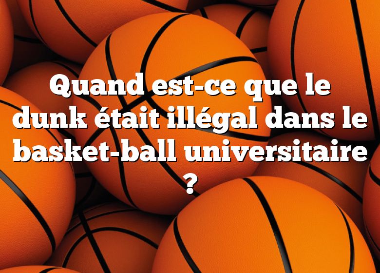 Quand est-ce que le dunk était illégal dans le basket-ball universitaire ?